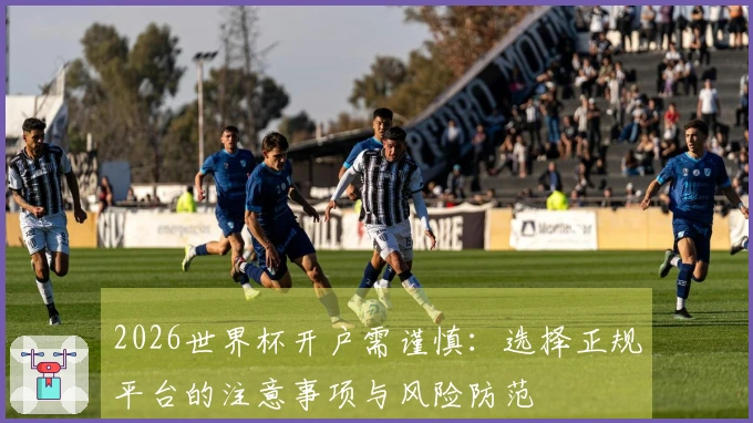 2026世界杯开户需谨慎：选择正规平台的注意事项与风险防范