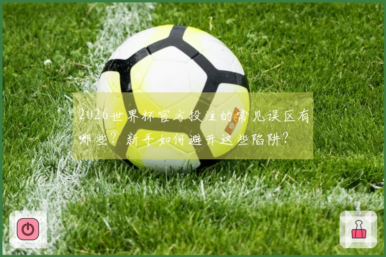 2026世界杯官方投注的常见误区有哪些？新手如何避开这些陷阱？