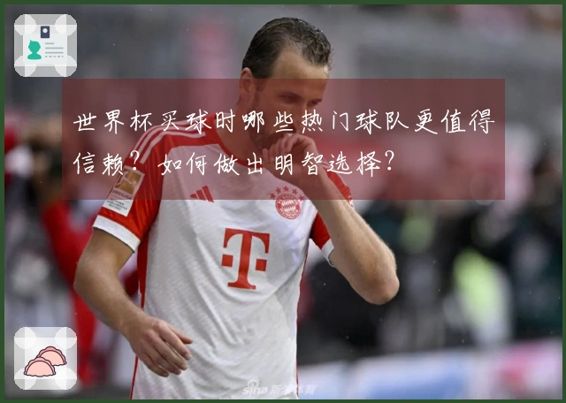 世界杯买球时哪些热门球队更值得信赖？如何做出明智选择？